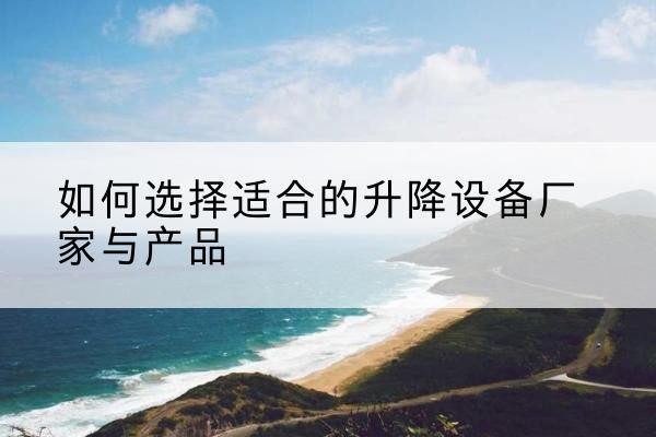 鱼峰电动升降平台厂家-如何选择适合的升降设备厂家与产品